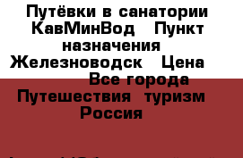 Путёвки в санатории КавМинВод › Пункт назначения ­ Железноводск › Цена ­ 2 000 - Все города Путешествия, туризм » Россия   